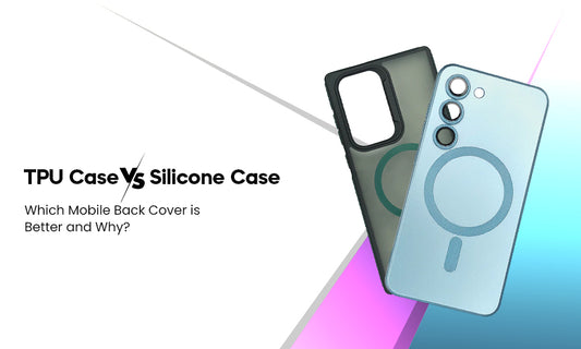 TPU Case Vs Silicone Case: Which Mobile Back Cover is Better and Why?